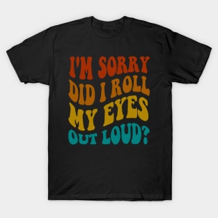 I'm Sorry Did I Roll My Eyes Out Loud, Funny Sarcastic Retro T-Shirt